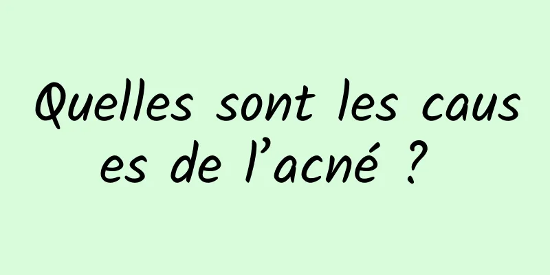 Quelles sont les causes de l’acné ? 