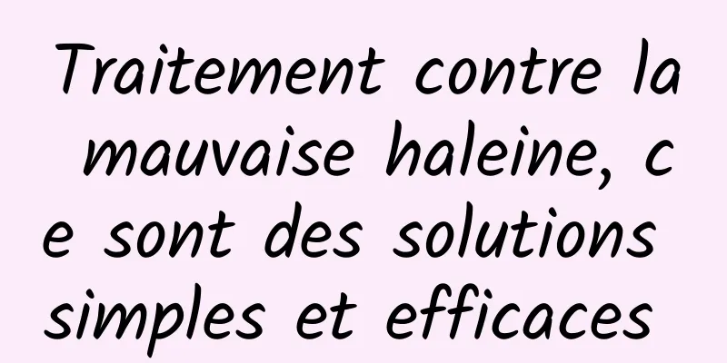 Traitement contre la mauvaise haleine, ce sont des solutions simples et efficaces 