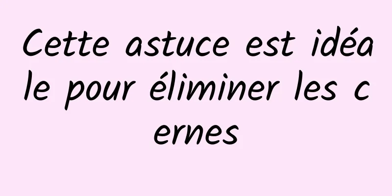 Cette astuce est idéale pour éliminer les cernes