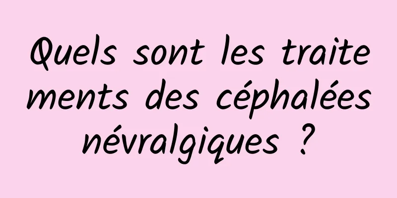 Quels sont les traitements des céphalées névralgiques ? 