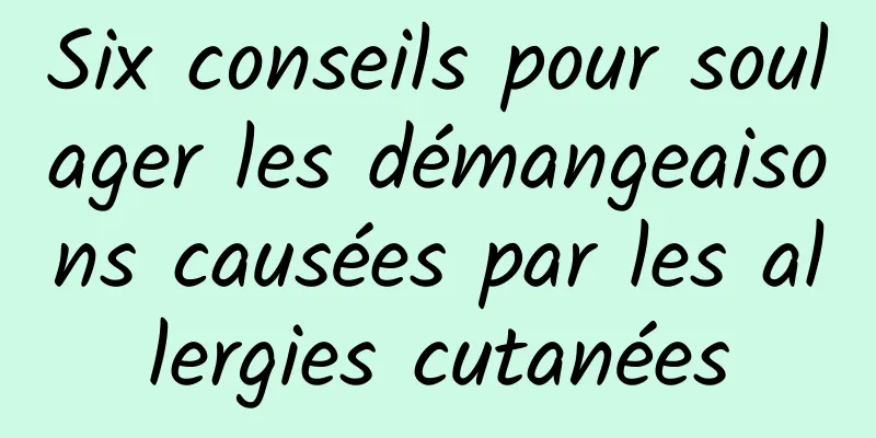 Six conseils pour soulager les démangeaisons causées par les allergies cutanées