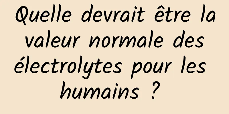 Quelle devrait être la valeur normale des électrolytes pour les humains ? 