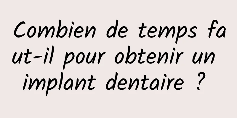 Combien de temps faut-il pour obtenir un implant dentaire ? 