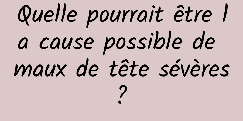 Quelle pourrait être la cause possible de maux de tête sévères ? 