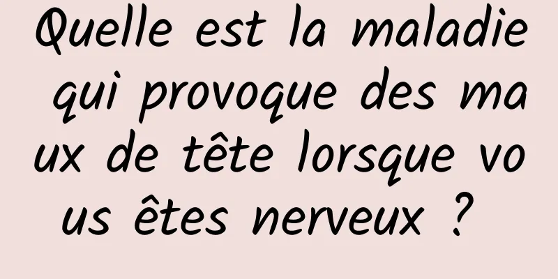 Quelle est la maladie qui provoque des maux de tête lorsque vous êtes nerveux ? 