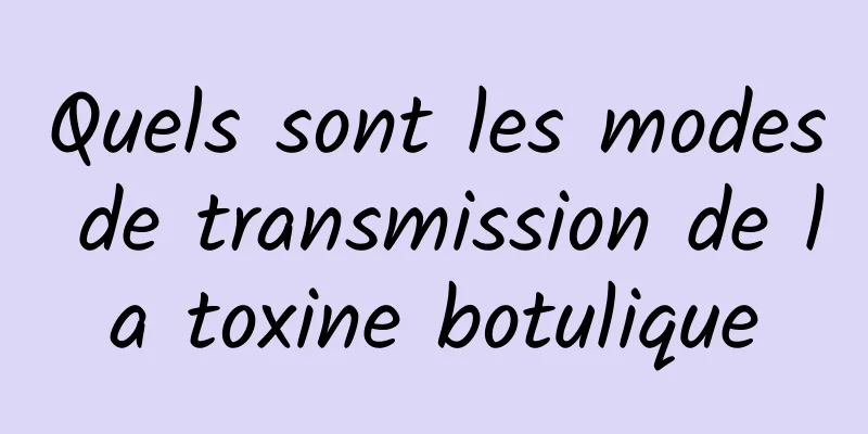 Quels sont les modes de transmission de la toxine botulique