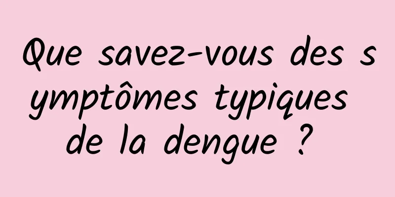 Que savez-vous des symptômes typiques de la dengue ? 