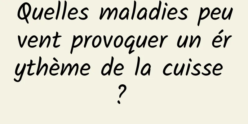 Quelles maladies peuvent provoquer un érythème de la cuisse ? 