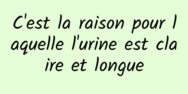 C'est la raison pour laquelle l'urine est claire et longue