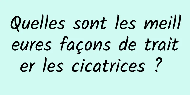 Quelles sont les meilleures façons de traiter les cicatrices ? 