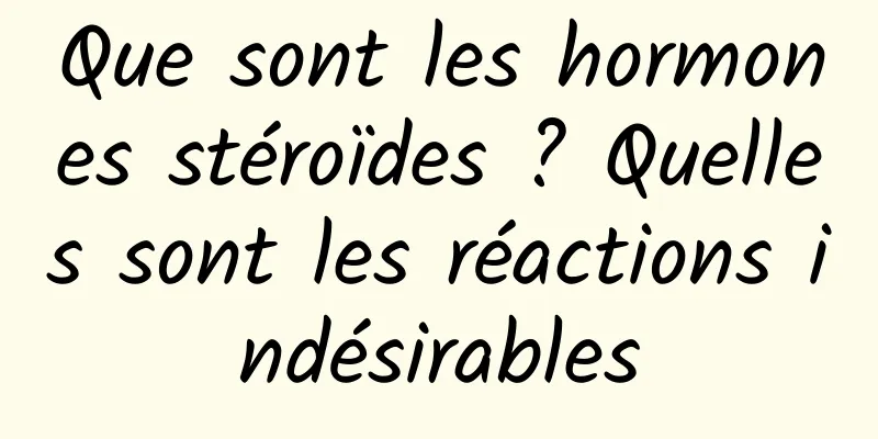 Que sont les hormones stéroïdes ? Quelles sont les réactions indésirables