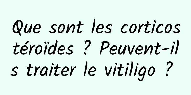 Que sont les corticostéroïdes ? Peuvent-ils traiter le vitiligo ? 