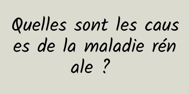 Quelles sont les causes de la maladie rénale ? 