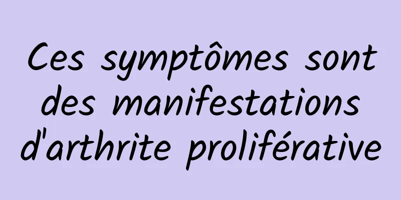 Ces symptômes sont des manifestations d'arthrite proliférative