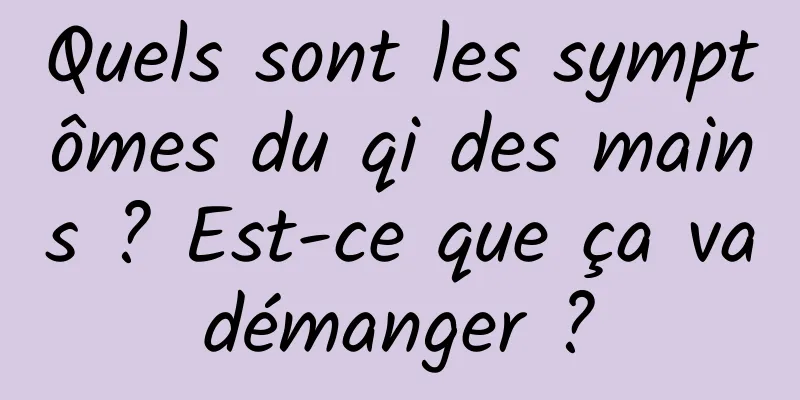 Quels sont les symptômes du qi des mains ? Est-ce que ça va démanger ? 