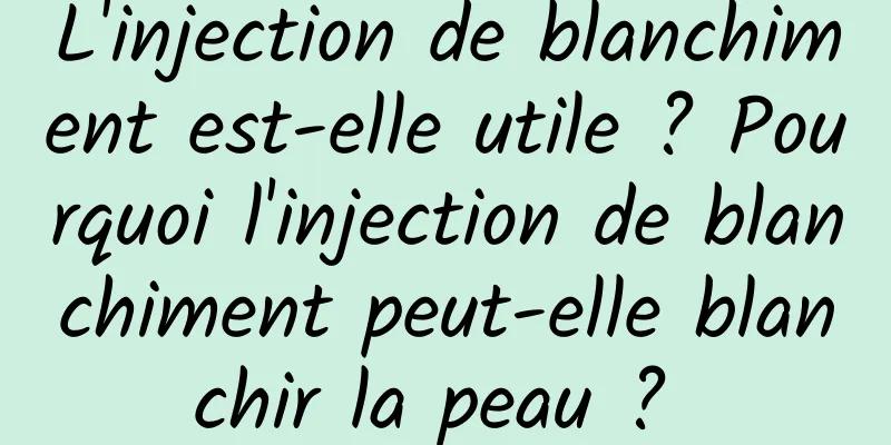 L'injection de blanchiment est-elle utile ? Pourquoi l'injection de blanchiment peut-elle blanchir la peau ? 