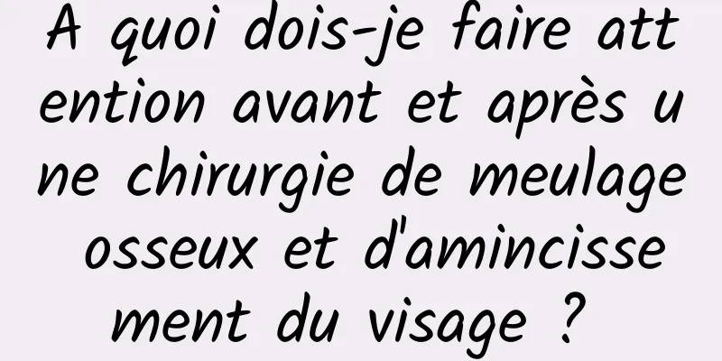 À quoi dois-je faire attention avant et après une chirurgie de meulage osseux et d'amincissement du visage ? 