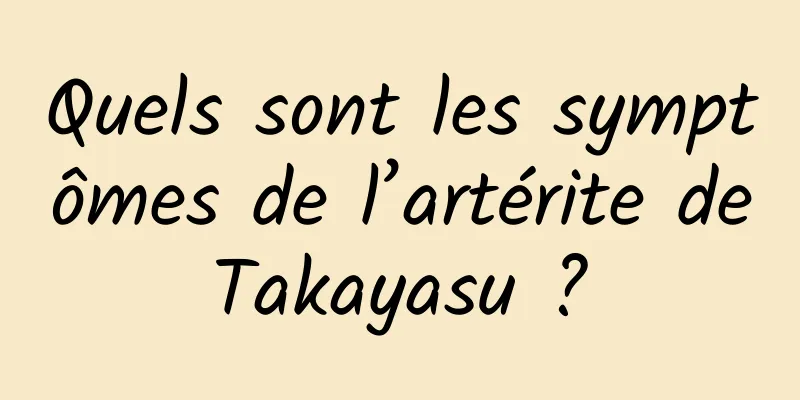 Quels sont les symptômes de l’artérite de Takayasu ? 