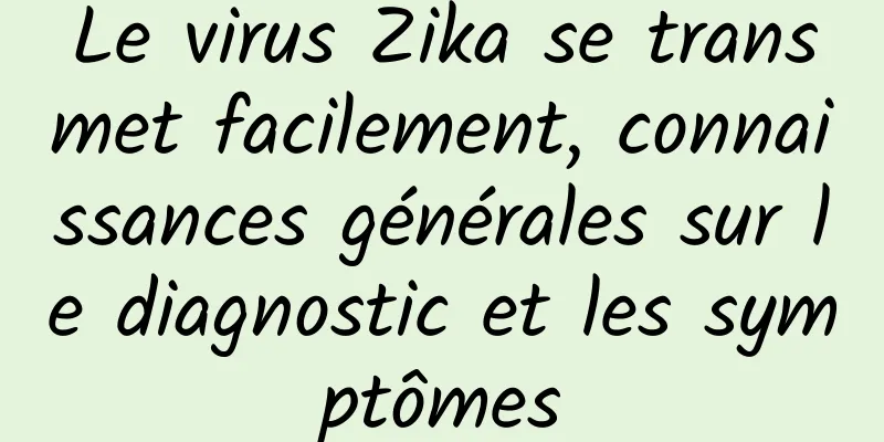 Le virus Zika se transmet facilement, connaissances générales sur le diagnostic et les symptômes