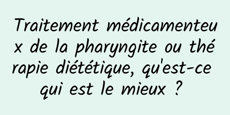 Traitement médicamenteux de la pharyngite ou thérapie diététique, qu'est-ce qui est le mieux ? 