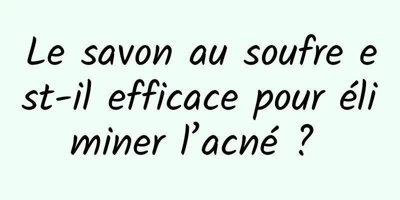 Le savon au soufre est-il efficace pour éliminer l’acné ? 