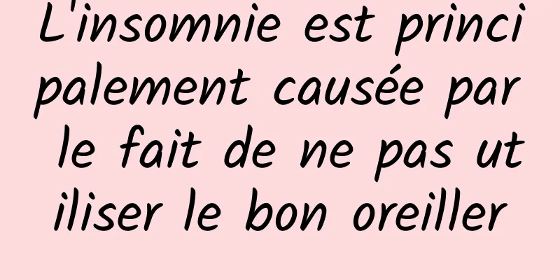 L'insomnie est principalement causée par le fait de ne pas utiliser le bon oreiller