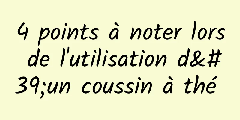 4 points à noter lors de l'utilisation d'un coussin à thé 