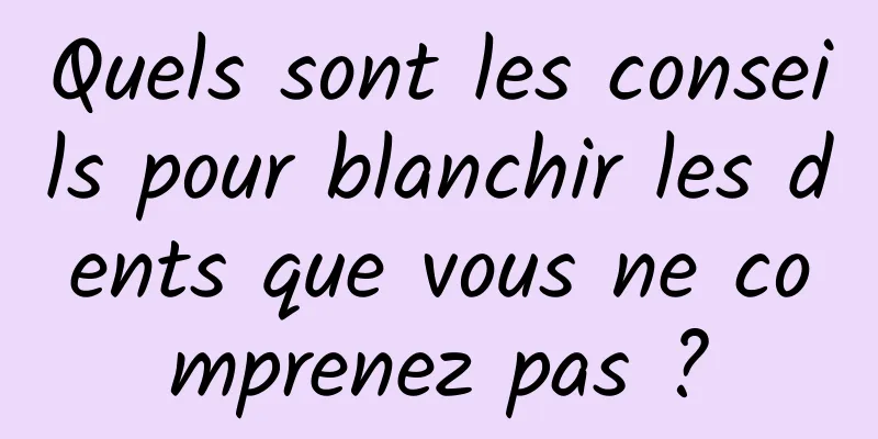 Quels sont les conseils pour blanchir les dents que vous ne comprenez pas ?