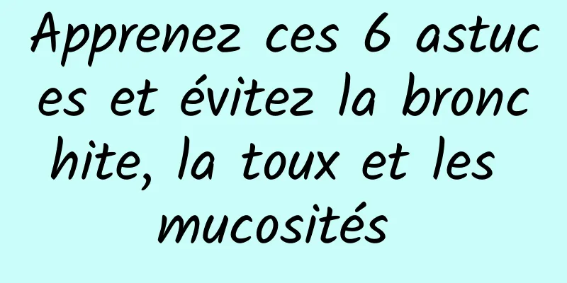 Apprenez ces 6 astuces et évitez la bronchite, la toux et les mucosités 