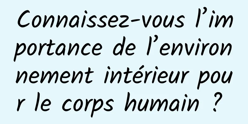 Connaissez-vous l’importance de l’environnement intérieur pour le corps humain ? 