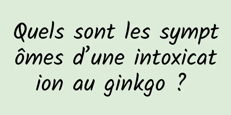 Quels sont les symptômes d’une intoxication au ginkgo ? 