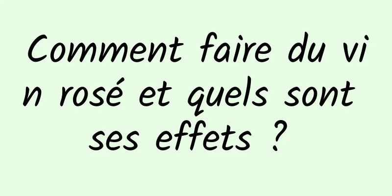 Comment faire du vin rosé et quels sont ses effets ? 