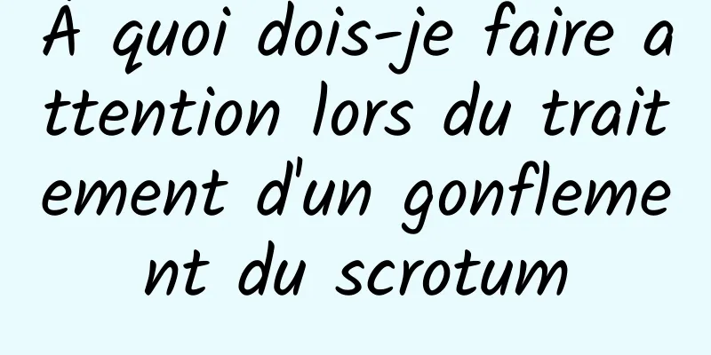 À quoi dois-je faire attention lors du traitement d'un gonflement du scrotum