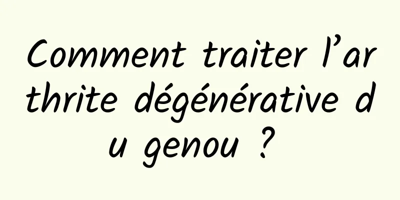 Comment traiter l’arthrite dégénérative du genou ? 