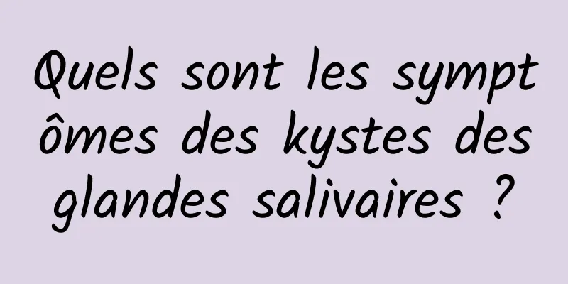 Quels sont les symptômes des kystes des glandes salivaires ? 