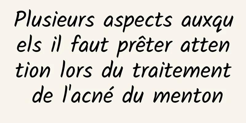 Plusieurs aspects auxquels il faut prêter attention lors du traitement de l'acné du menton