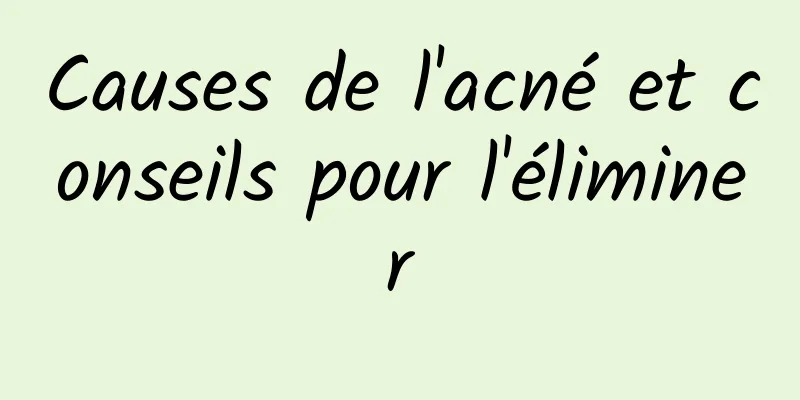 Causes de l'acné et conseils pour l'éliminer