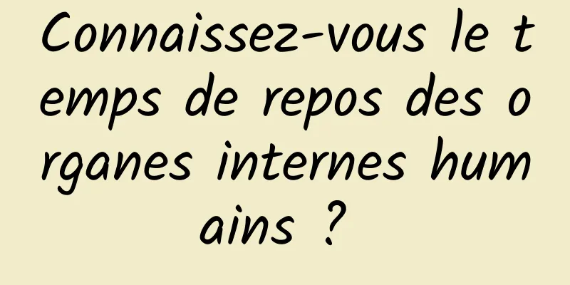 Connaissez-vous le temps de repos des organes internes humains ? 