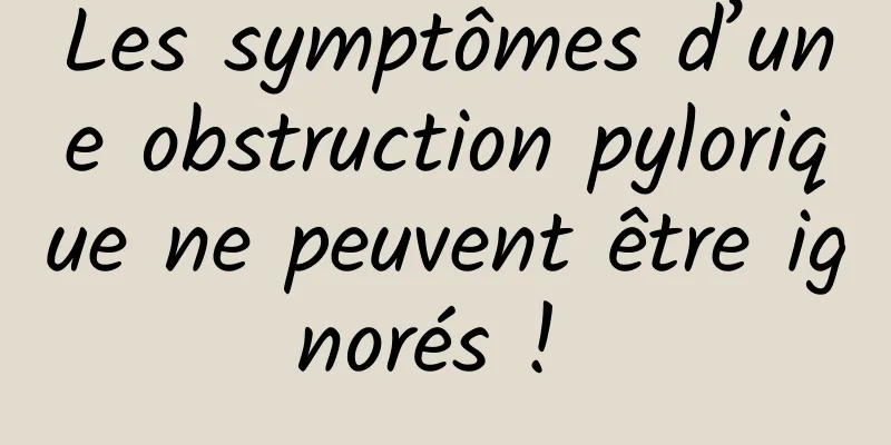 Les symptômes d’une obstruction pylorique ne peuvent être ignorés ! 