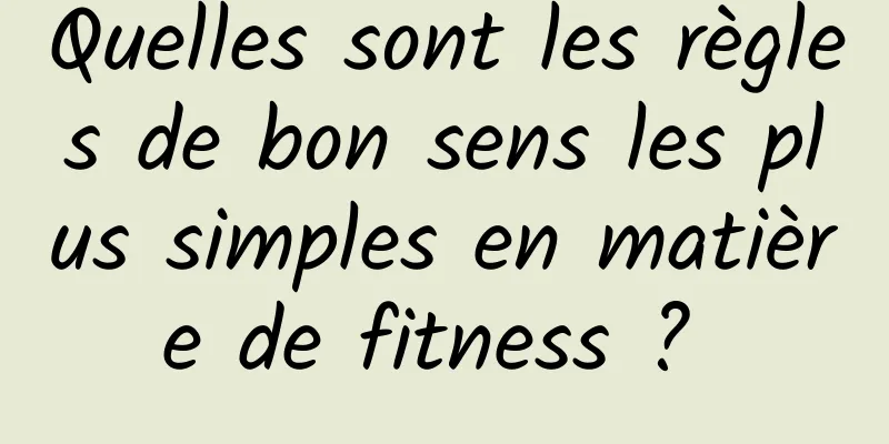 Quelles sont les règles de bon sens les plus simples en matière de fitness ? 