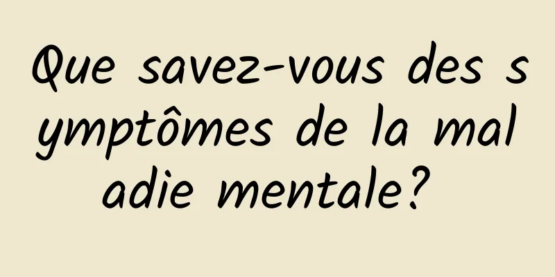 Que savez-vous des symptômes de la maladie mentale? 