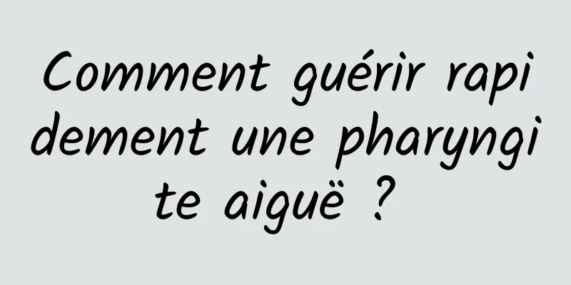 Comment guérir rapidement une pharyngite aiguë ? 