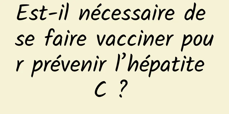 Est-il nécessaire de se faire vacciner pour prévenir l’hépatite C ? 