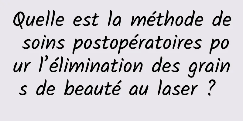 Quelle est la méthode de soins postopératoires pour l’élimination des grains de beauté au laser ? 