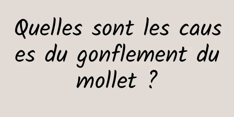 Quelles sont les causes du gonflement du mollet ? 