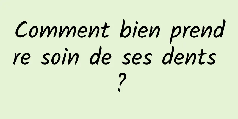 Comment bien prendre soin de ses dents ?