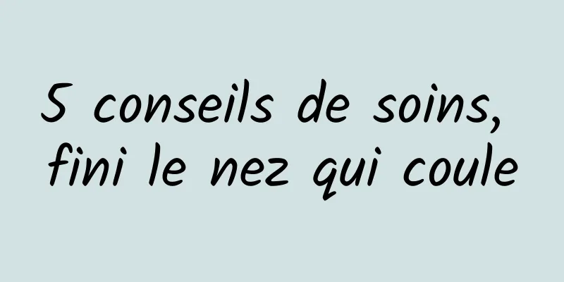 5 conseils de soins, fini le nez qui coule