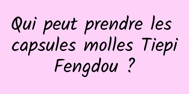 Qui peut prendre les capsules molles Tiepi Fengdou ? 