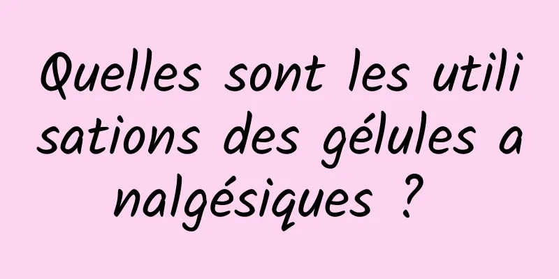 Quelles sont les utilisations des gélules analgésiques ? 