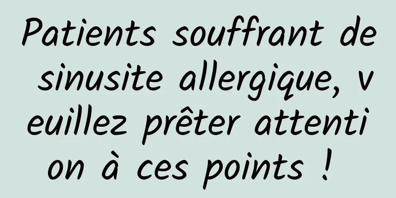 Patients souffrant de sinusite allergique, veuillez prêter attention à ces points ! 